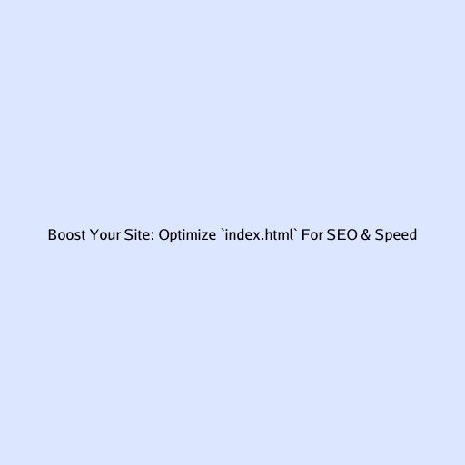 Boost Your Site: Optimize `index.html` For SEO & Speed