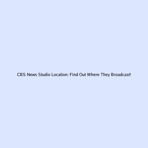 CBS News Studio Location: Find Out Where They Broadcast!