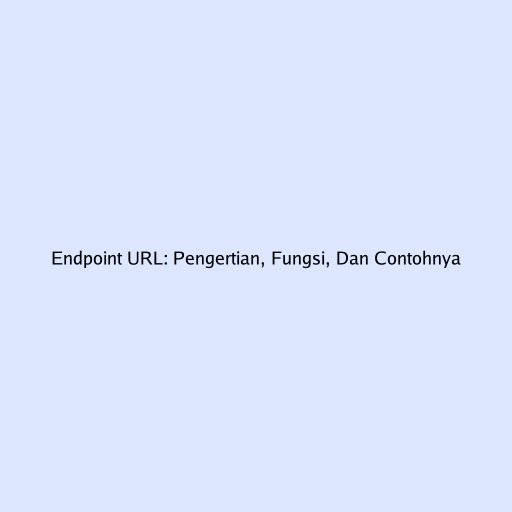 Endpoint URL: Pengertian, Fungsi, Dan Contohnya