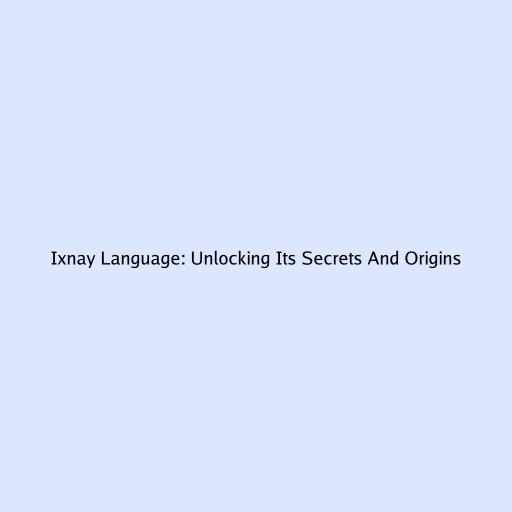 Ixnay Language: Unlocking Its Secrets And Origins