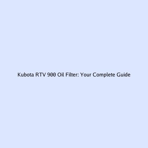 Kubota RTV 900 Oil Filter: Your Complete Guide