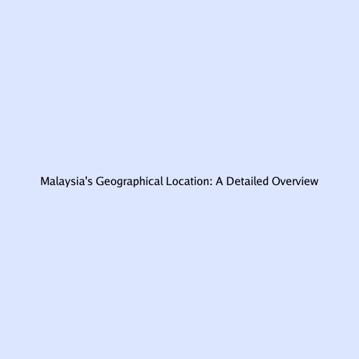 Malaysia's Geographical Location: A Detailed Overview