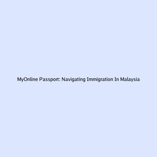 MyOnline Passport: Navigating Immigration In Malaysia