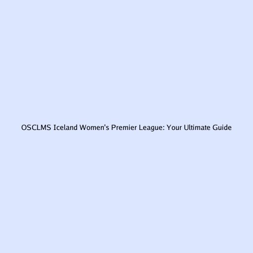 OSCLMS Iceland Women's Premier League: Your Ultimate Guide