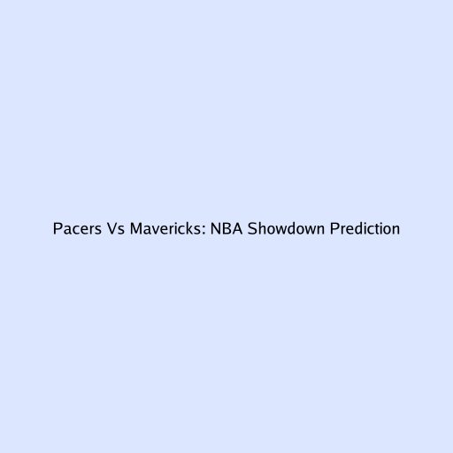 Pacers Vs Mavericks: NBA Showdown Prediction