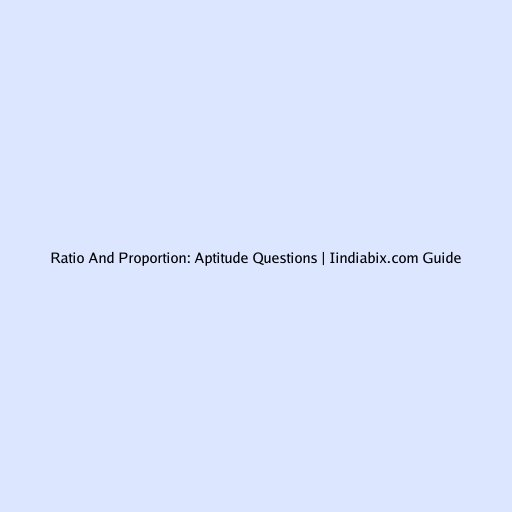 Ratio And Proportion: Aptitude Questions | Iindiabix.com Guide