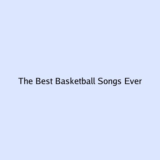 The Best Basketball Songs Ever
