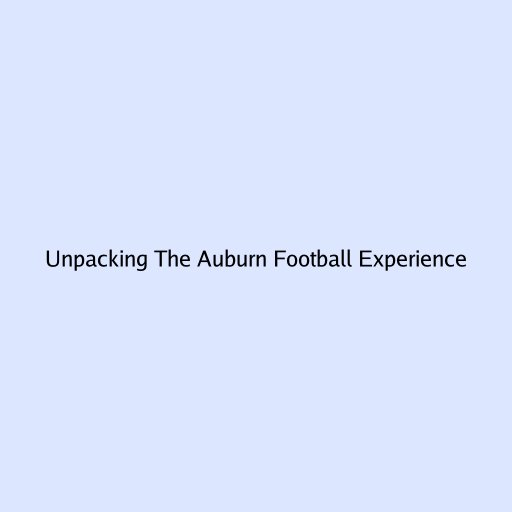 Unpacking The Auburn Football Experience